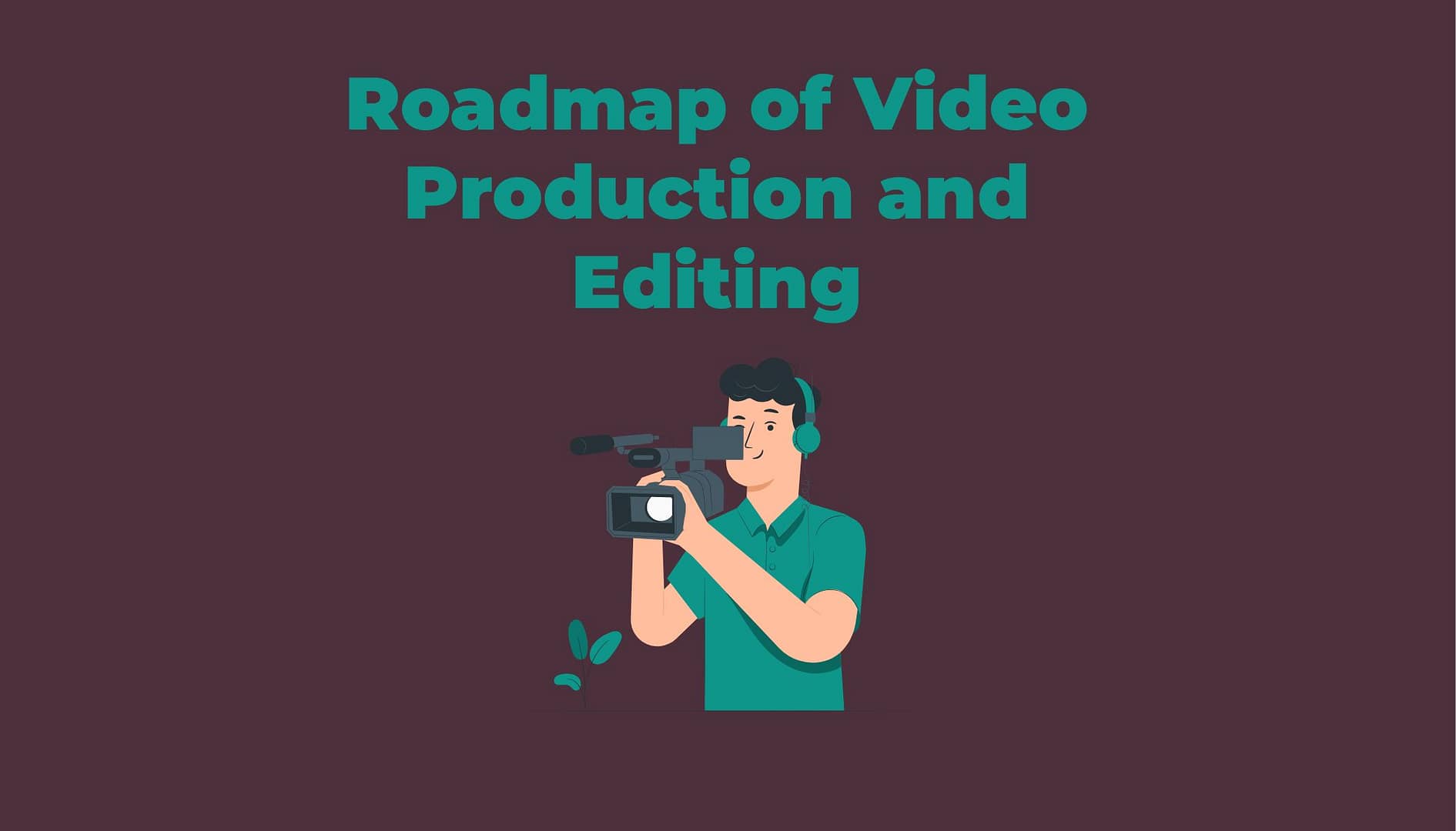 Roadmap of Video Production and Editing